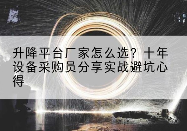 江门升降平台厂家-怎么选？十年设备采购员分享实战避坑心得