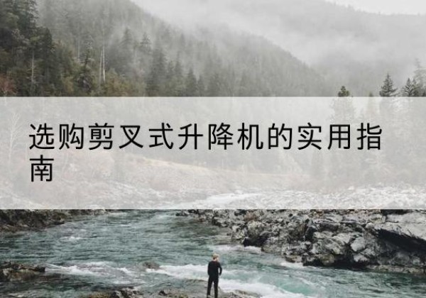 江门剪叉式升降机怎么选-选购剪叉式升降机的实用指南